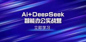 Ai+DeepSeek智能办公实战营:解锁AI写作、设计、PPT等高薪技能-黑斯坦丁项目网
