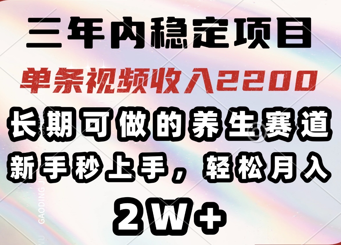 三年内稳定项目,长期可做的养生赛道,单条视频收入2200,新手秒上手,…-黑斯坦丁项目网