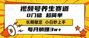 视频号养生赛道，一条视频1800，超简单，长期稳定可做，月入3w+不是梦-黑斯坦丁项目网
