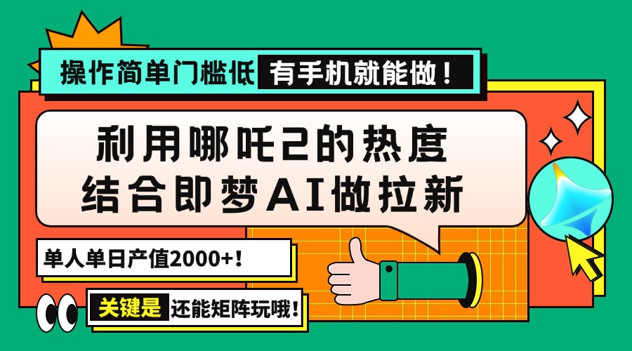 用哪吒2热度结合即梦AI做拉新，单日产值2000+，操作简单门槛低，有手机…-黑斯坦丁项目网