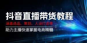 抖音直播带货教程：涵盖选品、策划、人设打造等,助力主播快速掌握电商精髓-黑斯坦丁项目网