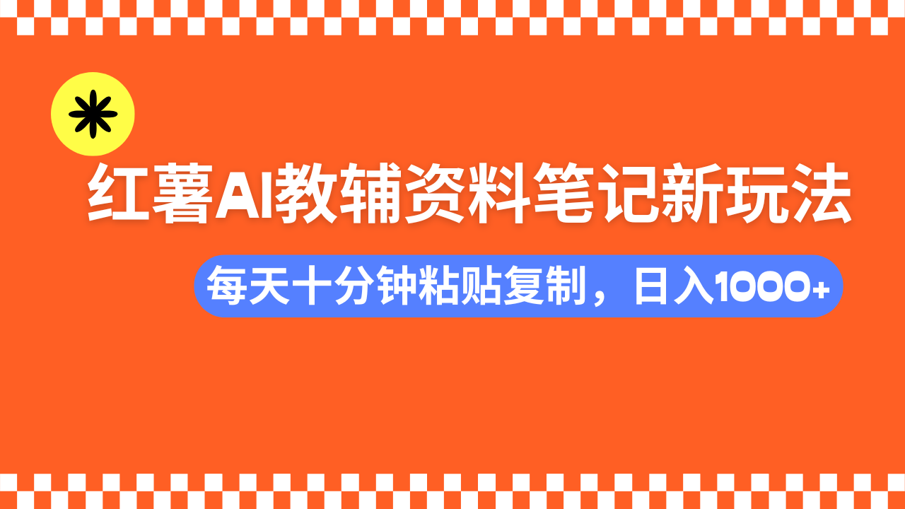 小红书AI教辅资料笔记新玩法，0门槛，可批量可复制，一天十分钟发笔记…-黑斯坦丁项目网