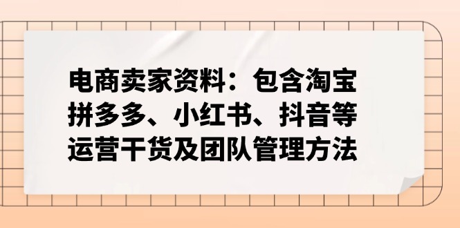 电商卖家资料：包含淘宝、拼多多、小红书、抖音等运营干货及团队管理方法-黑斯坦丁项目网