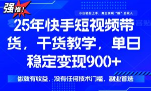 25年最新快手短视频带货，单日稳定变现900+，没有技术门槛，做就有收益-黑斯坦丁项目网