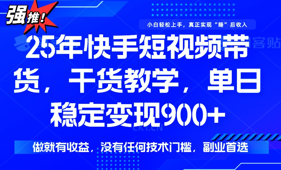 25年最新快手短视频带货，单日稳定变现900+，没有技术门槛，做就有收益-黑斯坦丁项目网