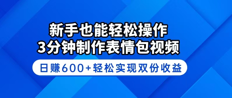 新手也能轻松操作!3分钟制作表情包视频,日赚600+轻松实现双份收益-黑斯坦丁项目网