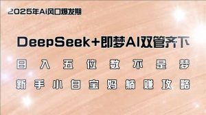 日入五位数不是梦，DeepSeek+即梦AI双管齐下，新手小白宝妈躺赚攻略-黑斯坦丁项目网