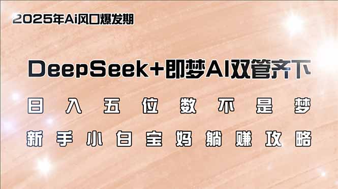 日入五位数不是梦,DeepSeek+即梦AI双管齐下,新手小白宝妈躺赚攻略-黑斯坦丁项目网