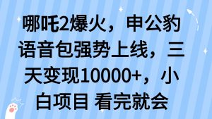 哪吒2爆火，利用这波热度，申公豹语音包强势上线，三天变现10…-黑斯坦丁项目网