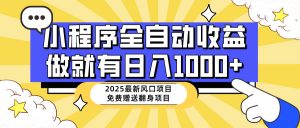 25年最新风口，小程序自动推广，，稳定日入1000+，小白轻松上手-黑斯坦丁项目网