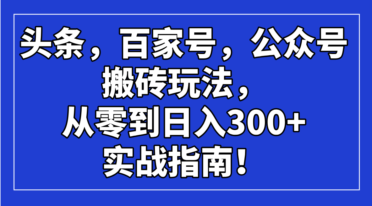 头条，百家号，公众号搬砖玩法，从零到日入300+的实战指南！-黑斯坦丁项目网