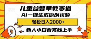 儿童益智早教，这个赛道赚翻了，利用AI一键生成原创视频，日入2000+，…-黑斯坦丁项目网