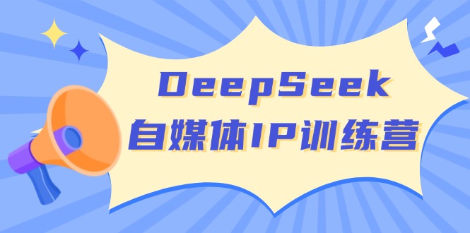 DeepSeek自媒体IP训练营，掌握四位定位法 长板变现模型 开启自媒体新篇章-黑斯坦丁项目网