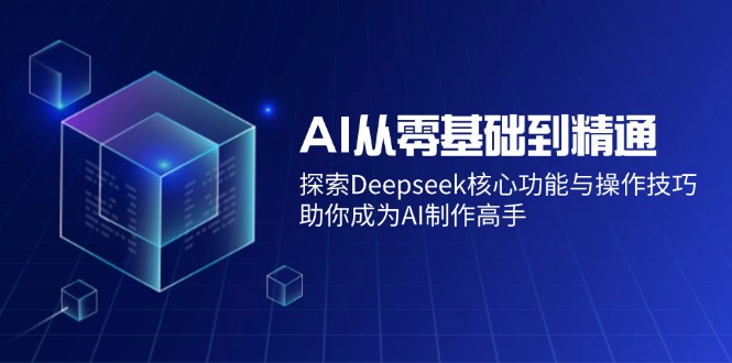 AI从零基础到精通:探索Deepseek核心功能与操作技巧,助你成为AI制作高手-黑斯坦丁项目网