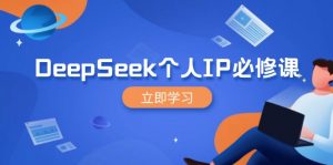 DeepSeek个人IP必修课，打造IP、裂变粉丝，轻松放大营销能翻百倍-黑斯坦丁项目网