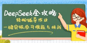 DeepSeek全攻略，轻松辅导作业，一键突破学习难题与挑战！-黑斯坦丁项目网