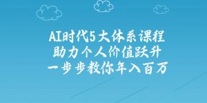 AI时代5大体系课程：助力个人价值跃升，一步步教你年入百万-黑斯坦丁项目网