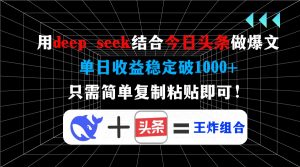 用deep seek结合今日头条做爆文，单日收益稳定破1000+，只需简单复制粘…-黑斯坦丁项目网