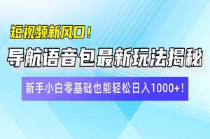 短视频新风口!导航语音包最新玩法揭秘,新手小白零基础也能轻松日入10…-黑斯坦丁项目网