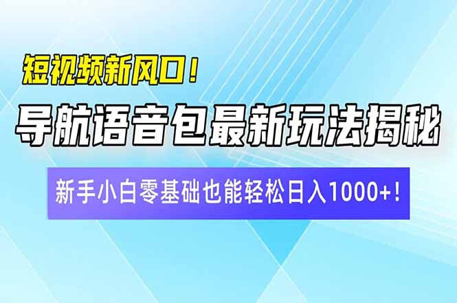 短视频新风口!导航语音包最新玩法揭秘,新手小白零基础也能轻松日入10…-黑斯坦丁项目网