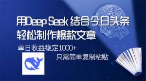 用DeepSeek结合今日头条,轻松制作爆款文章,单日稳定1000+,只需简单…-黑斯坦丁项目网
