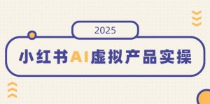 小红书AI虚拟产品实操，开店、发布、提高销量，细节决定成败，月入5位数-黑斯坦丁项目网
