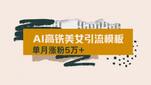 用AI制作短视频高铁美女热门玩法，单月涨粉5万+，拆解全套操作流程，新…-黑斯坦丁项目网