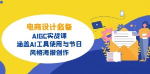 电商设计必备!AIGC实战课,涵盖AI工具使用与节日、风格海报创作-黑斯坦丁项目网