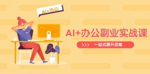 AI+办公副业实战课:从Excel到PPT,从行业分析到视频制作,一站式提升技能-黑斯坦丁项目网