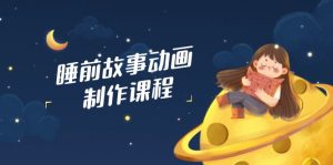 睡前故事动画制作课程,涵盖AI文案、配音、视频剪辑等,实现百分百原创-黑斯坦丁项目网