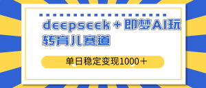 deepseek＋即梦AI玩转育儿赛道，单日稳定变现1000＋育儿赛道-黑斯坦丁项目网