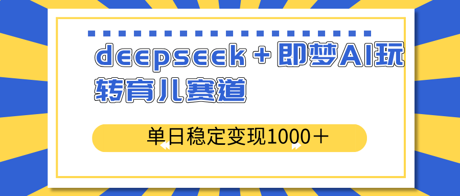 deepseek＋即梦AI玩转育儿赛道，单日稳定变现1000＋育儿赛道-黑斯坦丁项目网