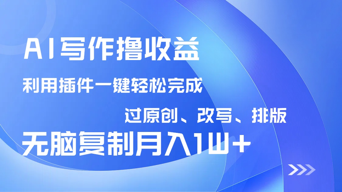 AI写作撸收益,利用插件改写排版100%过原创,小白无脑复制粘贴月入10000+-黑斯坦丁项目网