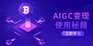 AIGC变现使用秘籍:从了解ChatGPT底层逻辑开始,开启高效智能之旅-黑斯坦丁项目网