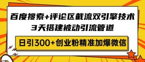 百度搜索+评论区截流双引擎技术,3天搭建被动引流管道,日引300+创业粉…-黑斯坦丁项目网