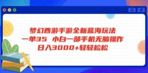梦幻西游手游全新蓝海玩法 一单35 小白一部手机无脑操作 日入3000+轻轻…-黑斯坦丁项目网