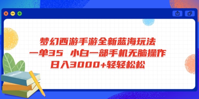 梦幻西游手游全新蓝海玩法 一单35 小白一部手机无脑操作 日入3000+轻轻…-黑斯坦丁项目网