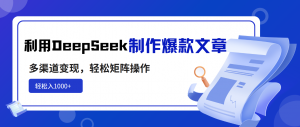 利用DeepSeek制作爆款文章，多渠道变现，轻松矩阵操作，轻松日入1000+-黑斯坦丁项目网