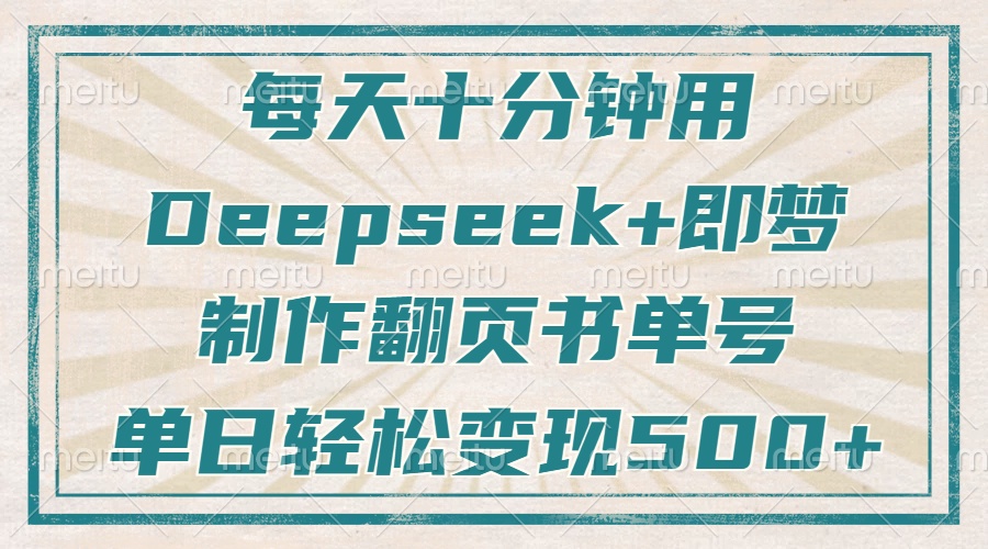 每天十分钟,用Deepseek+即梦,制作翻页书单号,疯狂涨粉,单日变现500+-黑斯坦丁项目网