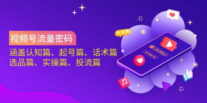 视频号流量密码:涵盖认知篇、起号篇、话术篇、选品篇、实操篇、投流篇-黑斯坦丁项目网