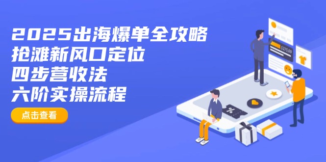 2025出海爆单全攻略：抢滩新风口定位+四步营收法+六阶实操流程-黑斯坦丁项目网