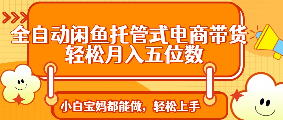 全自动闲鱼托管式电商带货 轻松实现月入五位数-黑斯坦丁项目网