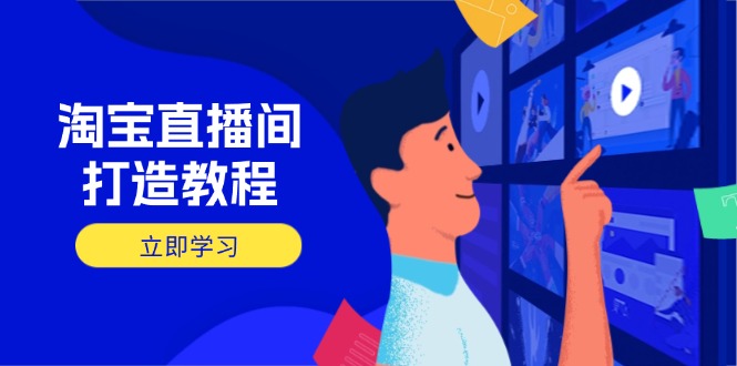 淘宝直播间打造教程:掌握开播添加商品与选品核心逻辑,打造高转化直播间-黑斯坦丁项目网