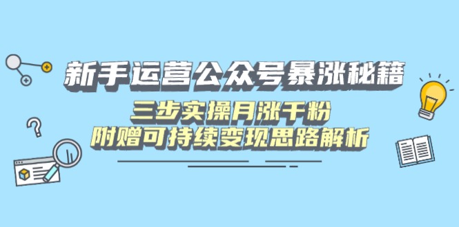 新手运营公众号暴涨秘籍，三步实操月涨千粉，附赠可持续变现思路解析-黑斯坦丁项目网