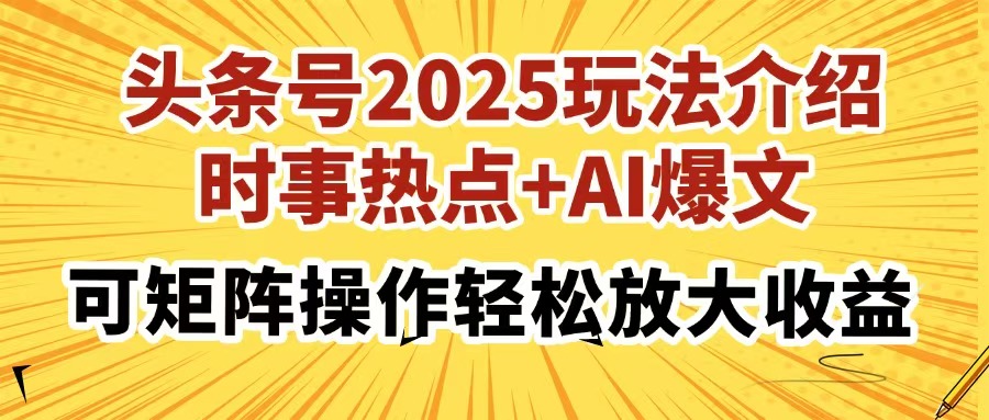 头条号2025玩法介绍,时事热点+AI爆文,可矩阵操作轻松放大收益-黑斯坦丁项目网