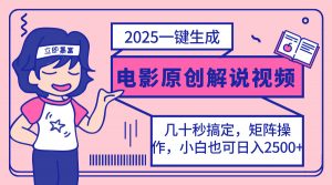 2025最新一键生成原创电影解说视频，小白也可无脑矩阵操作，一天几分钟…-黑斯坦丁项目网