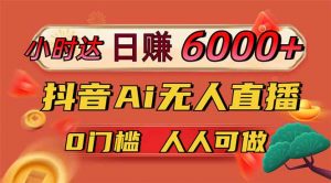 日赚6000+!抖音Ai无人直播躺赚新风口,0门槛吃官方亿级流量!-黑斯坦丁项目网