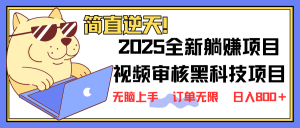 2025 全新视频审核黑科技项目登场，新手小白无脑上手5秒闭眼出单，订单…-黑斯坦丁项目网