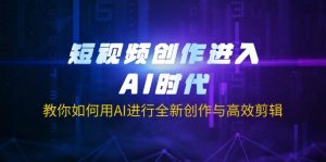 短视频创作进入AI时代，教你如何用AI进行全新创作与高效剪辑-黑斯坦丁项目网