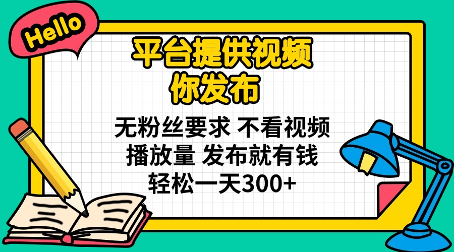 平台提供视频 你发布 无粉丝要求 不看视频播放量 发布就有钱 轻松一天300+-黑斯坦丁项目网